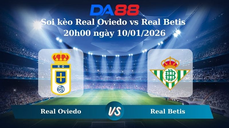 Nhận định soi kèo Real Oviedo vs Real Betis 20h00 ngày 10/01/2026 – La Liga  DA88