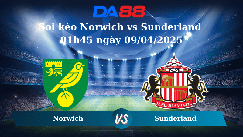 Nhận định soi kèo Norwich vs Sunderland 01h45 ngày 09/04/2025 - Hạng nhất Anh DA88