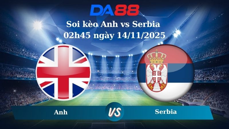 Nhận định soi kèo Anh vs Serbia 02h45 ngày 14/11/2025 – Vòng loại World Cup 2026  DA88