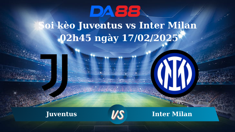 Nhận định soi kèo Juventus vs Inter Milan 02h45 ngày 17/02/2025 – Serie A DA88