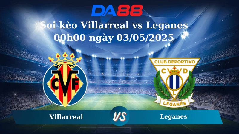 Nhận định soi kèo Villarreal vs Leganes 00h00 ngày 03/05/2025 – La Liga  DA88
