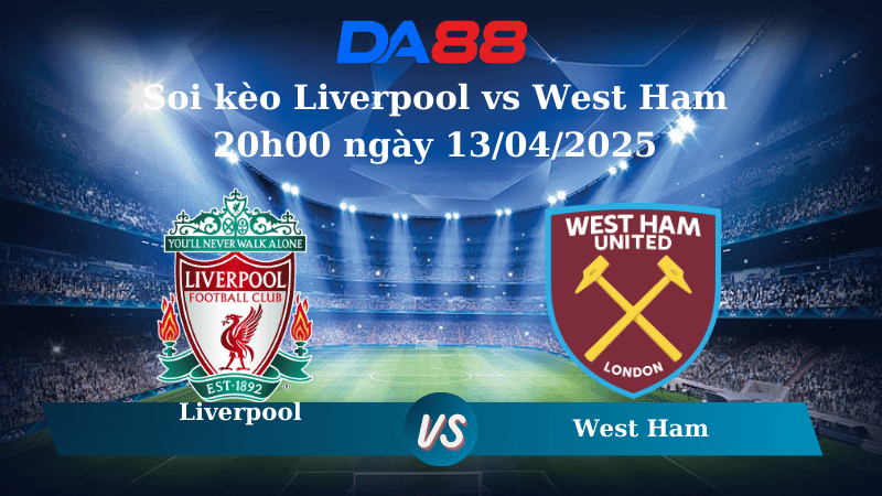 Nhận định soi kèo Liverpool vs West Ham 20h00 ngày 13/04/2025 – Ngoại Hạng Anh DA88