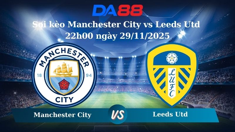 Nhận định soi kèo Manchester City vs Leeds Utd 22h00 ngày 29/11/2025 – Ngoại Hạng Anh DA88