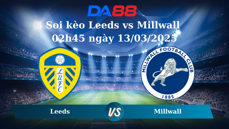 Nhận định soi kèo Leeds vs Millwall 02h45 ngày 13/03/2025 - Hạng nhất Anh DA88