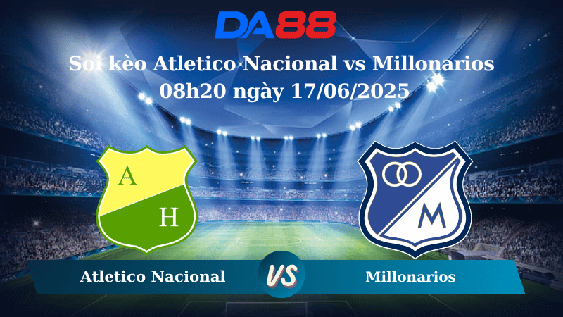 Nhận định soi kèo Atletico Nacional vs Millonarios 08h20 ngày 17/06/2025 - VĐQG Colombia DA88