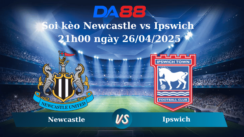 Nhận định soi kèo Newcastle vs Ipswich 21h00 ngày 26/04/2025 – Ngoại hạng Anh DA88