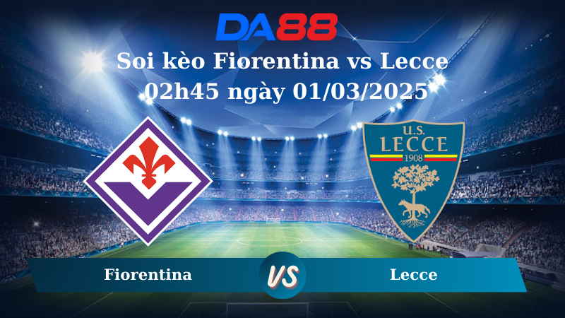 Nhận định soi kèo Fiorentina vs Lecce 02h45 ngày 01/03/2025 - Serie A DA88